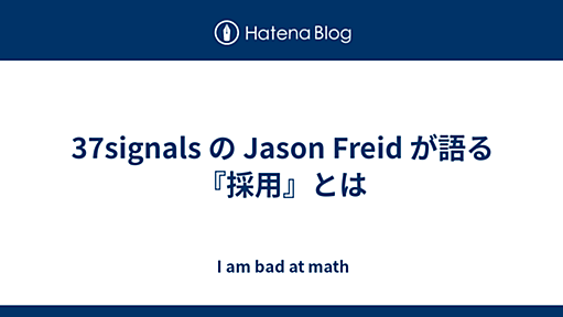 37signals の Jason Freid が語る『採用』とは - I am bad at math