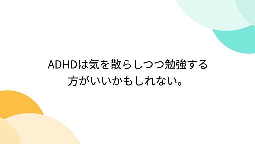 ADHDは気を散らしつつ勉強する方がいいかもしれない。