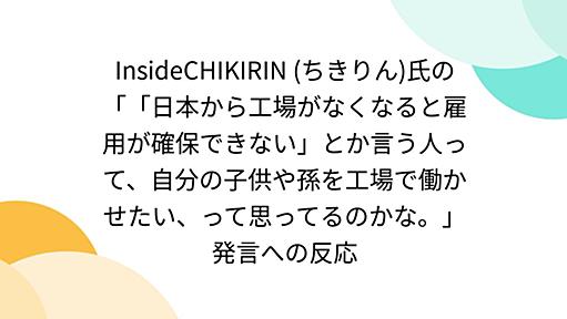 InsideCHIKIRIN (ちきりん)氏の「「日本から工場がなくなると雇用が確保できない」とか言う人って、自分の子供や孫を工場で働かせたい、って思ってるのかな。」発言への反応