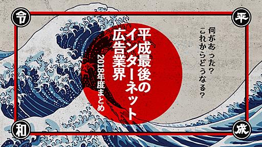 【何があった？これからどうなる？】平成最後のインターネット広告業界 2018年度まとめ