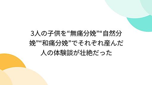 3人の子供を“無痛分娩”“自然分娩”“和痛分娩”でそれぞれ産んだ人の体験談が壮絶だった