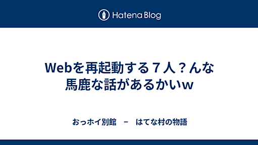 Webを再起動する７人？んな馬鹿な話があるかいｗ - おっホイ別館　−　はてな村の物語