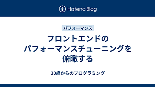 フロントエンドのパフォーマンスチューニングを俯瞰する - 30歳からのプログラミング