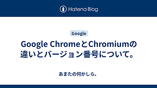 Google ChromeとChromiumの違いとバージョン番号について。 - あまたの何かしら。