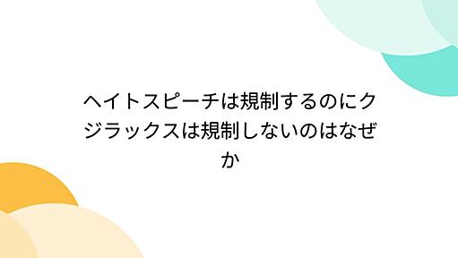 ヘイトスピーチは規制するのにクジラックスは規制しないのはなぜか