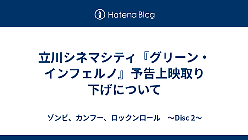 立川シネマシティ『グリーン・インフェルノ』予告上映取り下げについて - ゾンビ、カンフー、ロックンロール　～Disc 2～