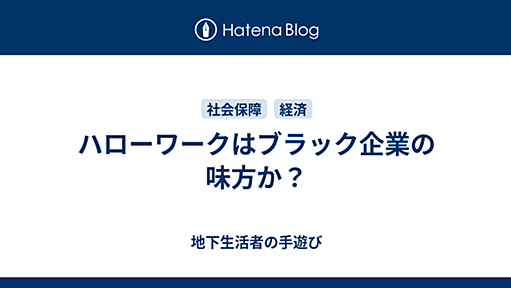 ハローワークはブラック企業の味方か？ - 地下生活者の手遊び