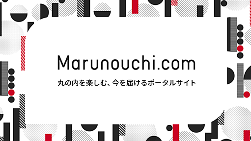 丸の内を楽しむ、今を届けるポータルサイト