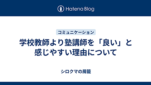 学校教師より塾講師を「良い」と感じやすい理由について - シロクマの屑籠