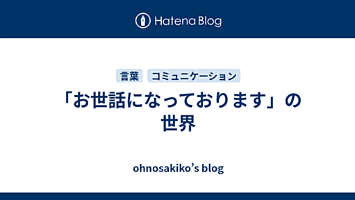 「お世話になっております」の世界 - ohnosakiko’s blog