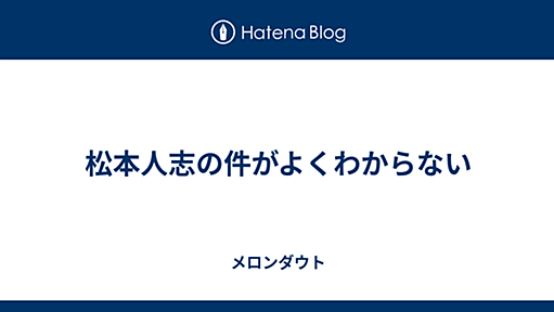 松本人志の件がよくわからない - メロンダウト