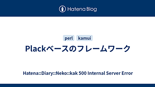 Plackベースのフレームワーク - Hatena::Diary::Neko::kak 500 Internal Server Error