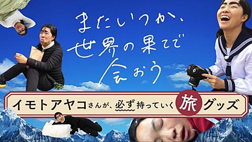 「またいつか、世界の果てで会おう」118ヵ国を巡ったイモトアヤコさんが、必ず持っていく旅グッズ