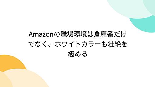 Amazonの職場環境は倉庫番だけでなく、ホワイトカラーも壮絶を極める