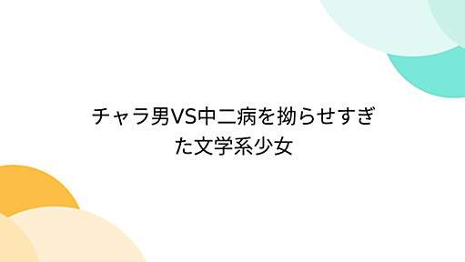 チャラ男VS中二病を拗らせすぎた文学系少女