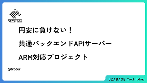 円安に負けない！共通バックエンドAPIサーバーARM対応プロジェクト - Uzabase for Engineers