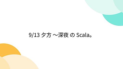 9/13 夕方 ～深夜 の Scala。