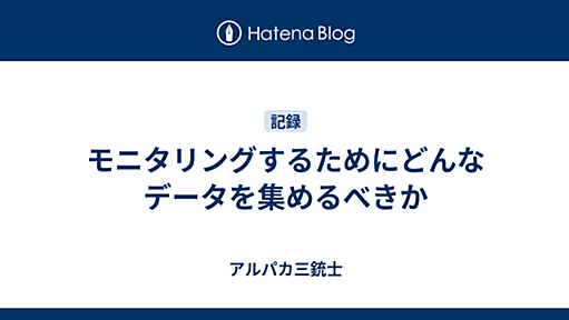 モニタリングするためにどんなデータを集めるべきか - アルパカ三銃士