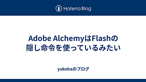 Adobe AlchemyはFlashの隠し命令を使っているみたい - yukobaの日記