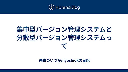 集中型バージョン管理システムと分散型バージョン管理システムって - 未来のいつか/hyoshiokの日記