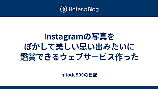 Instagramの写真をぼかして美しい思い出みたいに鑑賞できるウェブサービス作った - hitode909の日記