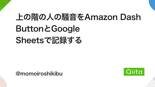 上の階の人の騒音をAmazon Dash ButtonとGoogle Sheetsで記録する - Qiita