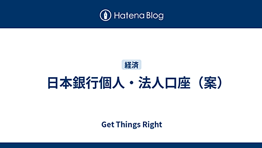 　日本銀行個人・法人口座（案） - Get Things Right