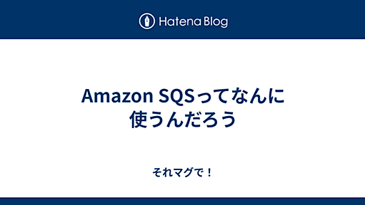 Amazon SQSってなんに使うんだろう - それマグで！