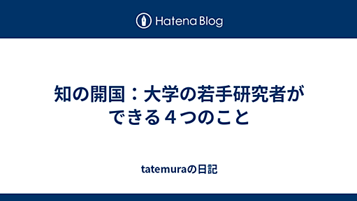 知の開国：大学の若手研究者ができる４つのこと - tatemuraの日記