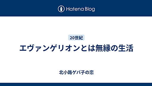 エヴァンゲリオンとは無縁の生活 - 北小路ゲバ子の恋