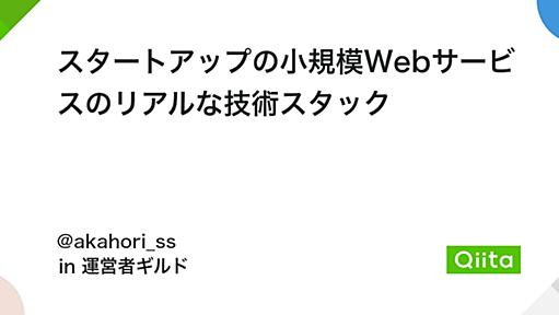 スタートアップの小規模Webサービスのリアルな技術スタック - Qiita