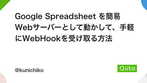 Google Spreadsheet を簡易 Webサーバーとして動かして、手軽にWebHookを受け取る方法 - Qiita