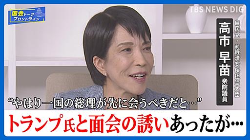 高市早苗氏にトランプ氏周辺から“面会”の打診も「一国の総理が先に・・・」「遠慮しました」　石破外交には苦言「先に中国、中国って言うのではなくて」【国会トークフロントライン】（TBS NEWS DIG Powered by JNN） - Yahoo!ニュース