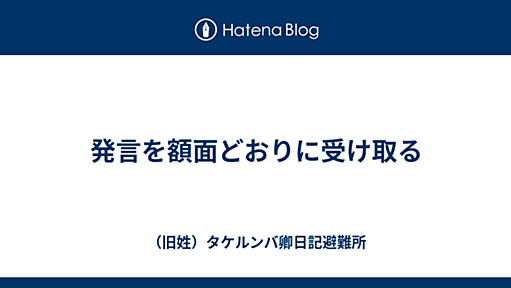 発言を額面どおりに受け取る - タケルンバ卿日記