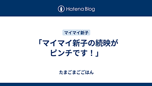 「マイマイ新子の続映がピンチです！」 - たまごまごごはん