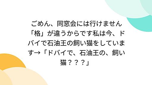 ごめん、同窓会には行けません「格」が違うからです私は今、ドバイで石油王の飼い猫をしています→「ドバイで、石油王の、飼い猫？？？」