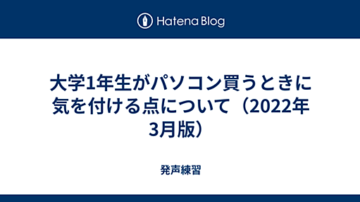 大学1年生がパソコン買うときに気を付ける点について（2022年3月版） - 発声練習