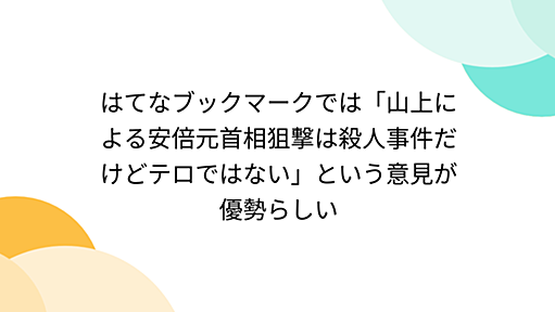 はてなブックマークでは「山上による安倍元首相狙撃は殺人事件だけどテロではない」という意見が優勢らしい