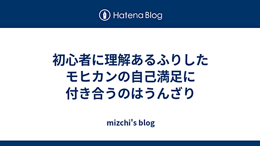 初心者に理解あるふりしたモヒカンの自己満足に付き合うのはうんざり - mizchi's blog