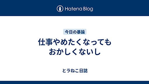 仕事やめたくなってもおかしくないし - とラねこ日誌