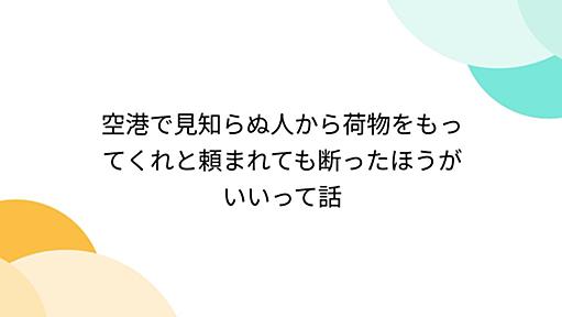 空港で見知らぬ人から荷物をもってくれと頼まれても断ったほうがいいって話