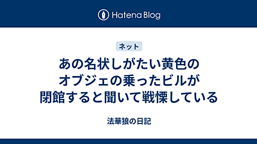 あの名状しがたい黄色のオブジェの乗ったビルが閉館すると聞いて戦慄している - 法華狼の日記