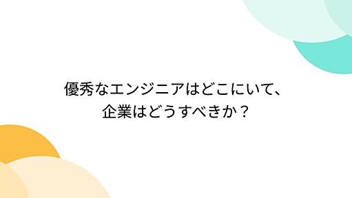 優秀なエンジニアはどこにいて、企業はどうすべきか？