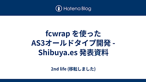 fcwrap を使ったAS3オールドタイプ開発 - Shibuya.es 発表資料 - 川o・-・）＜2nd life