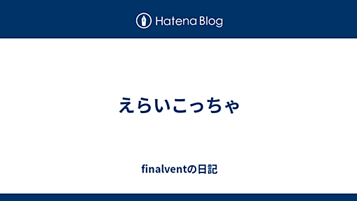 えらいこっちゃ - finalventの日記