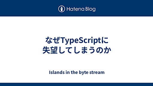 なぜTypeScriptに失望してしまうのか - Islands in the byte stream