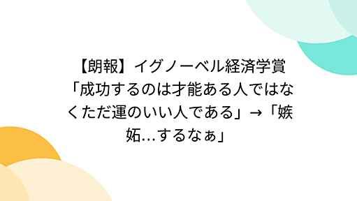 【朗報】イグノーベル経済学賞「成功するのは才能ある人ではなくただ運のいい人である」→「嫉妬…するなぁ」