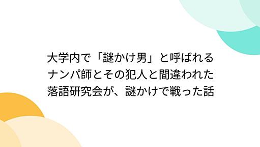 大学内で「謎かけ男」と呼ばれるナンパ師とその犯人と間違われた落語研究会が、謎かけで戦った話