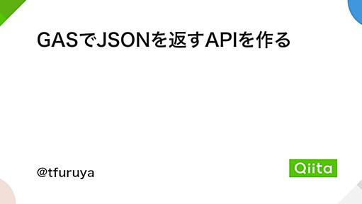 GASでJSONを返すAPIを作る - Qiita