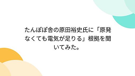 たんぽぽ舎の原田裕史氏に「原発なくても電気が足りる」根拠を聞いてみた。